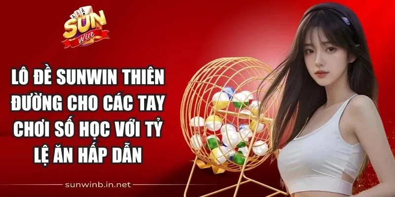 Lô đề tại Sunwin là thiên đường cho các tay chơi số học với tỷ lệ ăn hấp dẫn